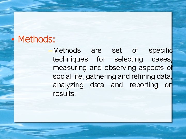  • Methods: – Methods are set of specific techniques for selecting cases, measuring