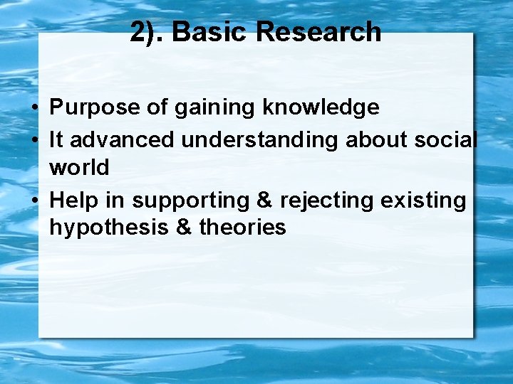 2). Basic Research • Purpose of gaining knowledge • It advanced understanding about social