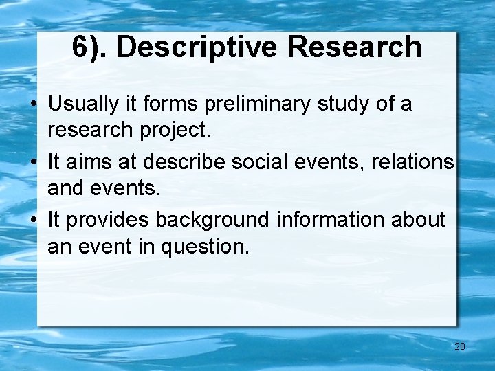 6). Descriptive Research • Usually it forms preliminary study of a research project. •