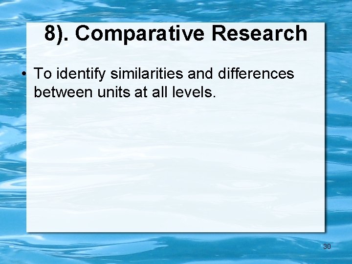8). Comparative Research • To identify similarities and differences between units at all levels.