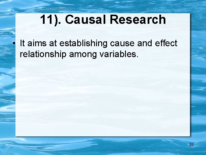 11). Causal Research • It aims at establishing cause and effect relationship among variables.