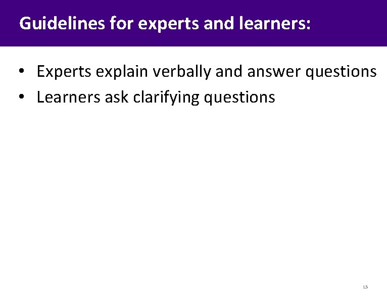 Guidelines for experts and learners: • Experts explain verbally and answer questions • Learners