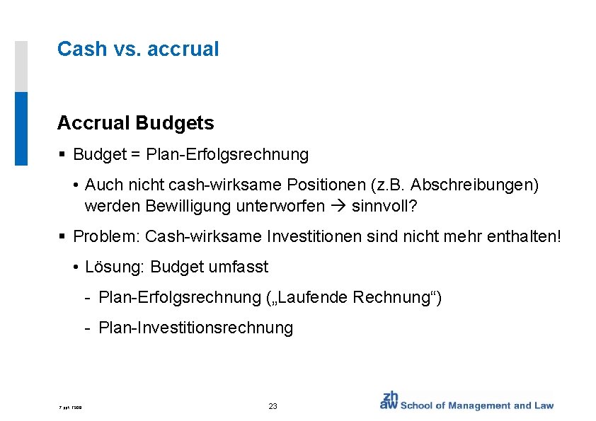 Cash vs. accrual Accrual Budgets § Budget = Plan-Erfolgsrechnung • Auch nicht cash-wirksame Positionen