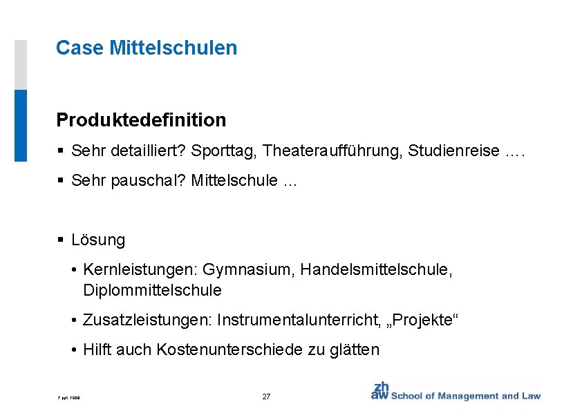 Case Mittelschulen Produktedefinition § Sehr detailliert? Sporttag, Theateraufführung, Studienreise …. § Sehr pauschal? Mittelschule