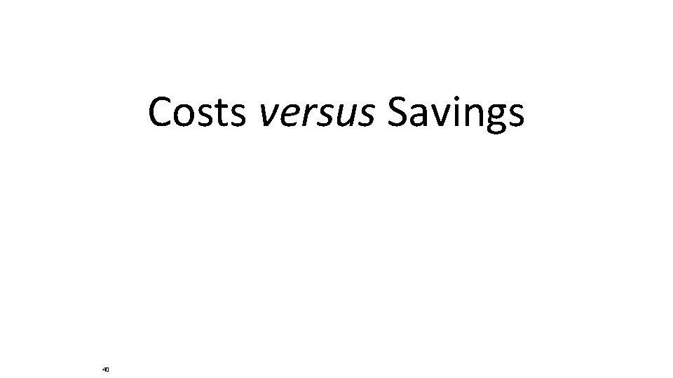 Costs versus Savings 40 Costs versus Savings 40