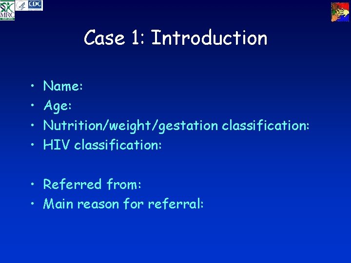 Case 1: Introduction • • Name: Age: Nutrition/weight/gestation classification: HIV classification: • Referred from: