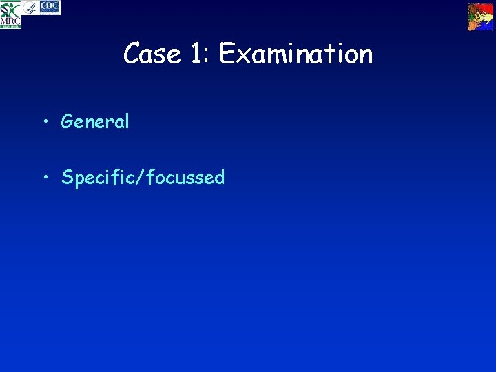 Case 1: Examination • General • Specific/focussed 