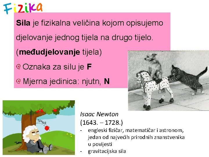 Sila je fizikalna veličina kojom opisujemo djelovanje jednog tijela na drugo tijelo. (međudjelovanje tijela)