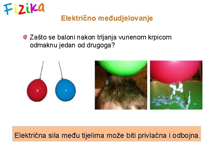 Električno međudjelovanje Zašto se baloni nakon trljanja vunenom krpicom odmaknu jedan od drugoga? Električna