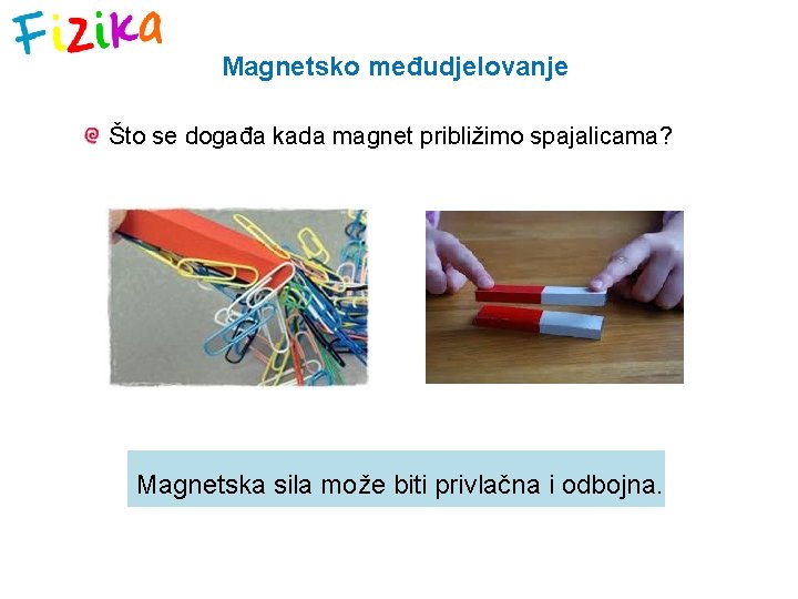 Magnetsko međudjelovanje Što se događa kada magnet približimo spajalicama? Magnetska sila može biti privlačna