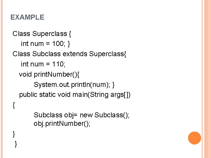 EXAMPLE Class Superclass { int num = 100; } Class Subclass extends Superclass{ int