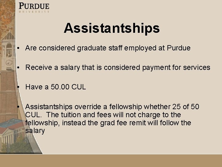 Assistantships • Are considered graduate staff employed at Purdue • Receive a salary that