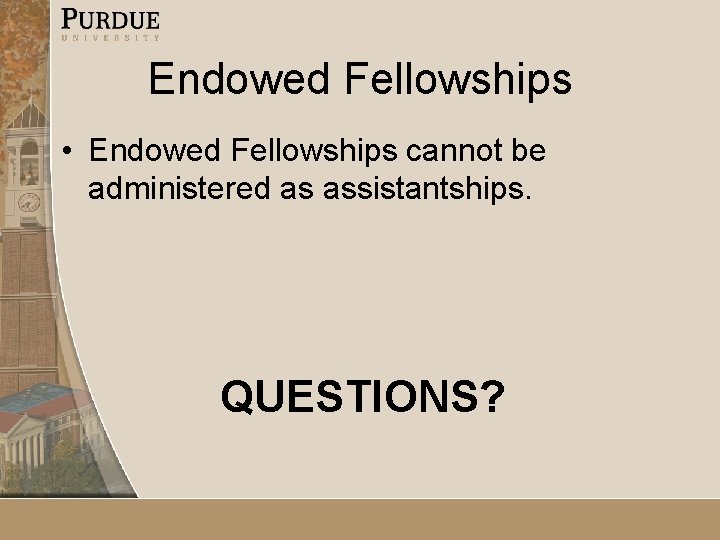 Endowed Fellowships • Endowed Fellowships cannot be administered as assistantships. QUESTIONS? 