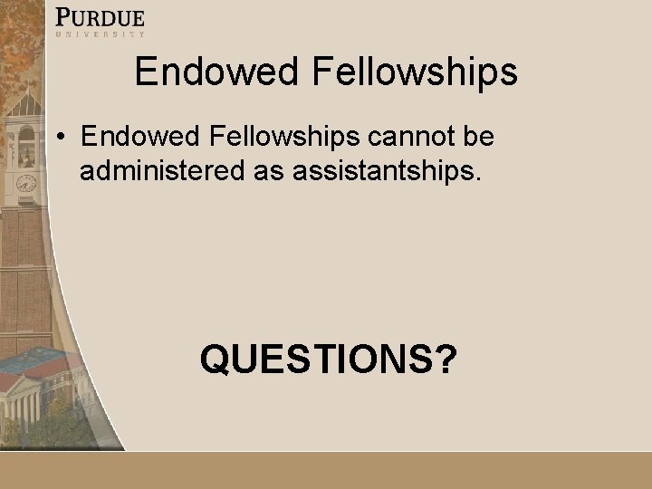 Endowed Fellowships • Endowed Fellowships cannot be administered as assistantships. QUESTIONS? Endowed Fellowships • Endowed Fellowships cannot be administered as assistantships. QUESTIONS?