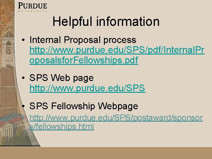 Helpful information • Internal Proposal process http: //www. purdue. edu/SPS/pdf/Internal. Pr oposalsfor. Fellowships. pdf