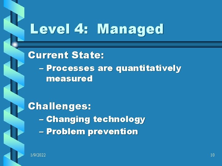 Level 4: Managed Current State: – Processes are quantitatively measured Challenges: – Changing technology