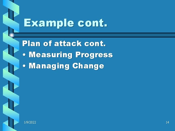 Example cont. Plan of attack cont. • Measuring Progress • Managing Change 1/9/2022 14