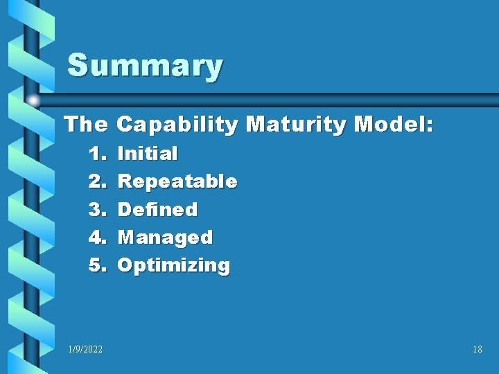 Summary The Capability Maturity Model: 1. 2. 3. 4. 5. 1/9/2022 Initial Repeatable Defined