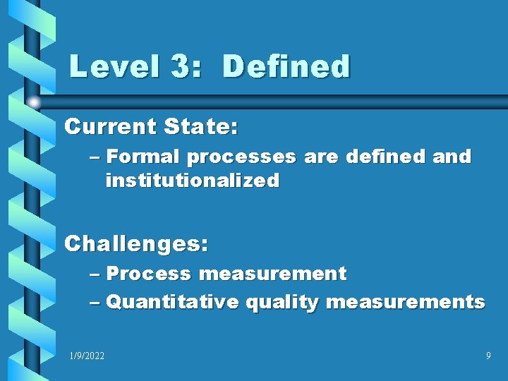 Level 3: Defined Current State: – Formal processes are defined and institutionalized Challenges: –
