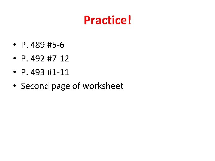 Practice! • • P. 489 #5 -6 P. 492 #7 -12 P. 493 #1