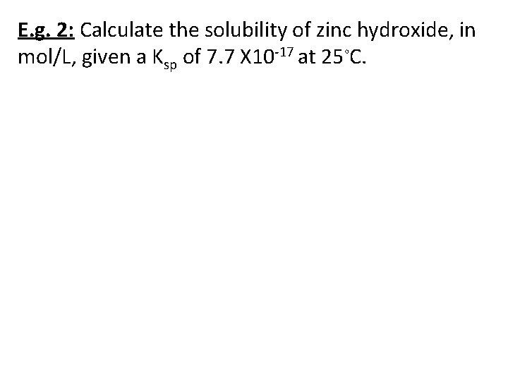 E. g. 2: Calculate the solubility of zinc hydroxide, in mol/L, given a Ksp