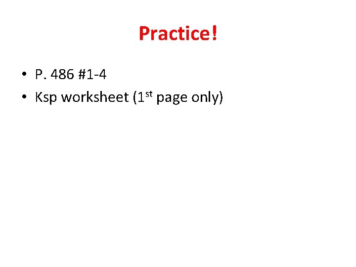 Practice! • P. 486 #1 -4 • Ksp worksheet (1 st page only) 