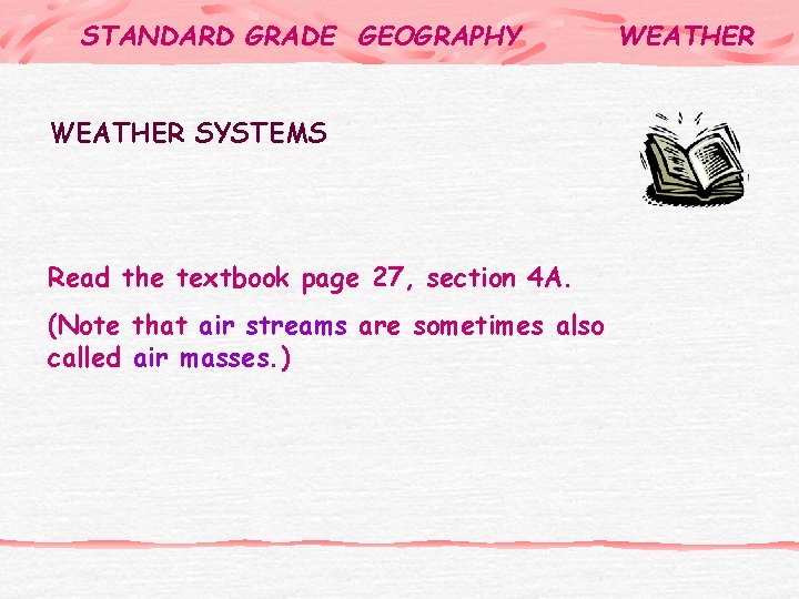 STANDARD GRADE GEOGRAPHY WEATHER SYSTEMS Read the textbook page 27, section 4 A. (Note