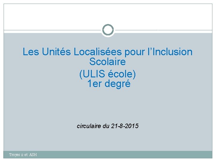 Les Unités Localisées pour l’Inclusion Scolaire (ULIS école) 1 er degré circulaire du 21