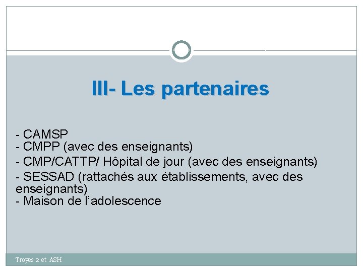 III- Les partenaires - CAMSP - CMPP (avec des enseignants) - CMP/CATTP/ Hôpital de