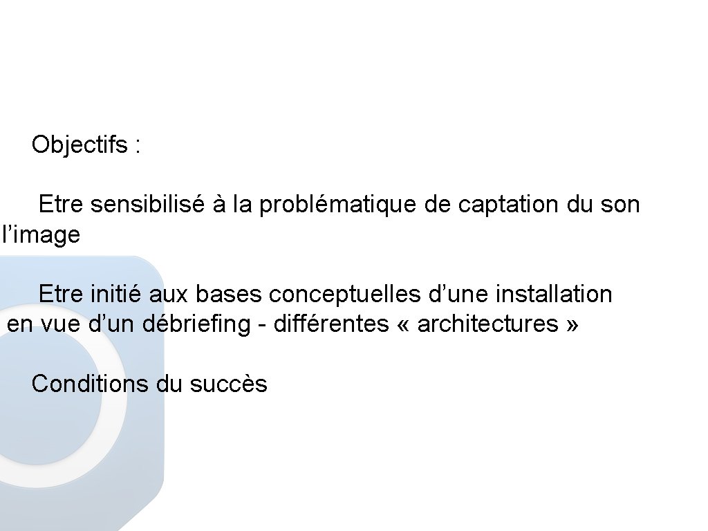 Objectifs : Etre sensibilisé à la problématique de captation du son l’image Etre initié