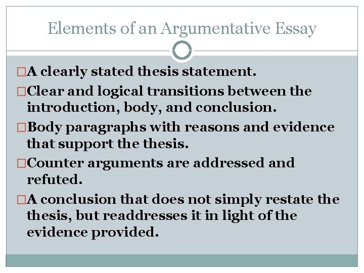 Elements of an Argumentative Essay �A clearly stated thesis statement. �Clear and logical transitions