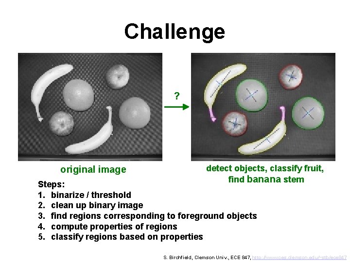 Challenge ? original image detect objects, classify fruit, find banana stem Steps: 1. binarize