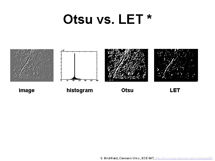 Otsu vs. LET * image histogram Otsu LET S. Birchfield, Clemson Univ. , ECE