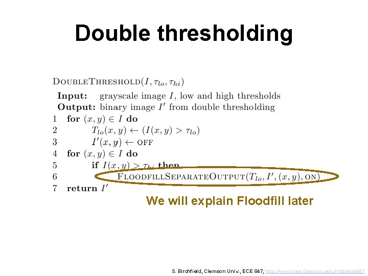 Double thresholding We will explain Floodfill later S. Birchfield, Clemson Univ. , ECE 847,