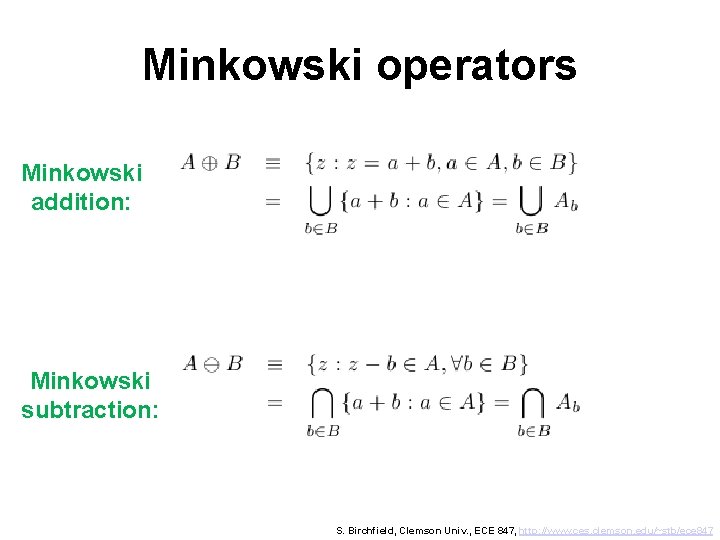 Minkowski operators Minkowski addition: Minkowski subtraction: S. Birchfield, Clemson Univ. , ECE 847, http: