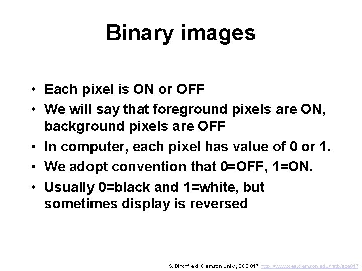 Binary images • Each pixel is ON or OFF • We will say that