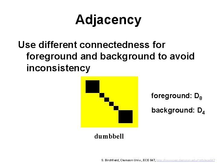 Adjacency Use different connectedness foreground and background to avoid inconsistency foreground: D 8 background: