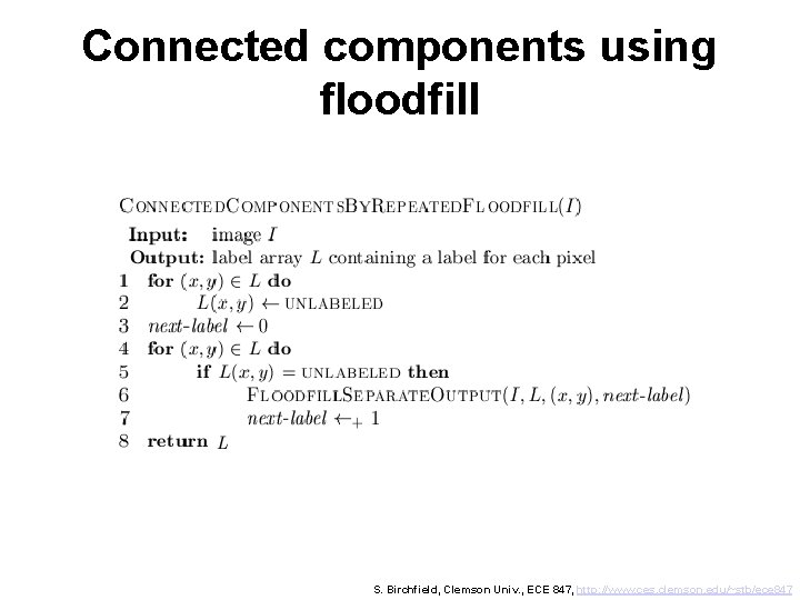 Connected components using floodfill S. Birchfield, Clemson Univ. , ECE 847, http: //www. ces.