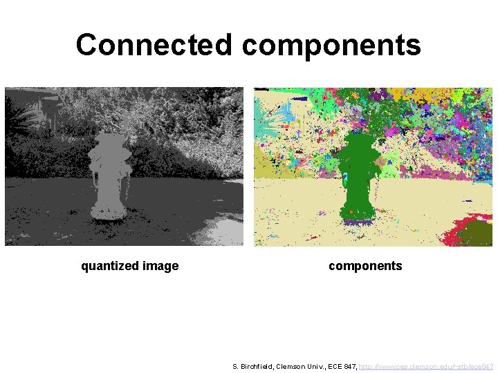 Connected components quantized image components S. Birchfield, Clemson Univ. , ECE 847, http: //www.