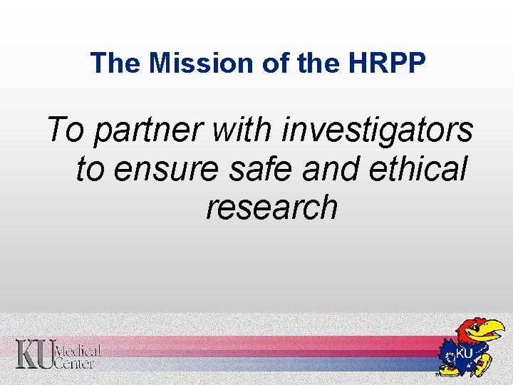 The Mission of the HRPP To partner with investigators to ensure safe and ethical