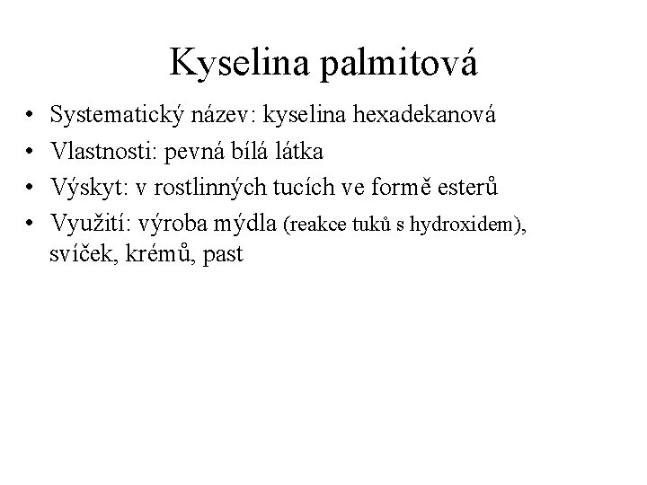 Kyselina palmitová • • Systematický název: kyselina hexadekanová Vlastnosti: pevná bílá látka Výskyt: v