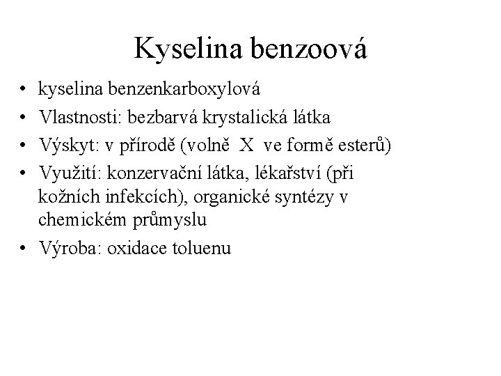 Kyselina benzoová • • kyselina benzenkarboxylová Vlastnosti: bezbarvá krystalická látka Výskyt: v přírodě (volně