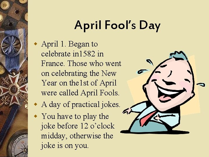 April Fool’s Day w April 1. Began to celebrate in 1582 in France. Those