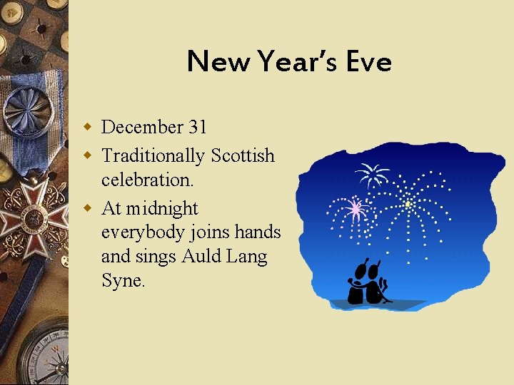 New Year’s Eve w December 31 w Traditionally Scottish celebration. w At midnight everybody