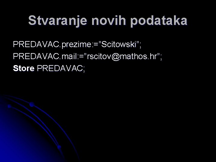 Stvaranje novih podataka PREDAVAC. prezime: =”Scitowski”; PREDAVAC. mail: =”rscitov@mathos. hr”; Store PREDAVAC; 