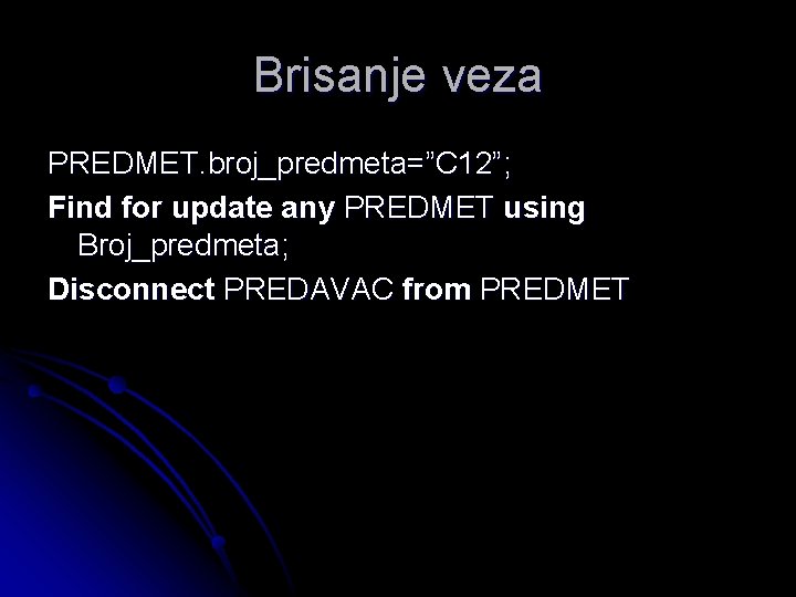 Brisanje veza PREDMET. broj_predmeta=”C 12”; Find for update any PREDMET using Broj_predmeta; Disconnect PREDAVAC