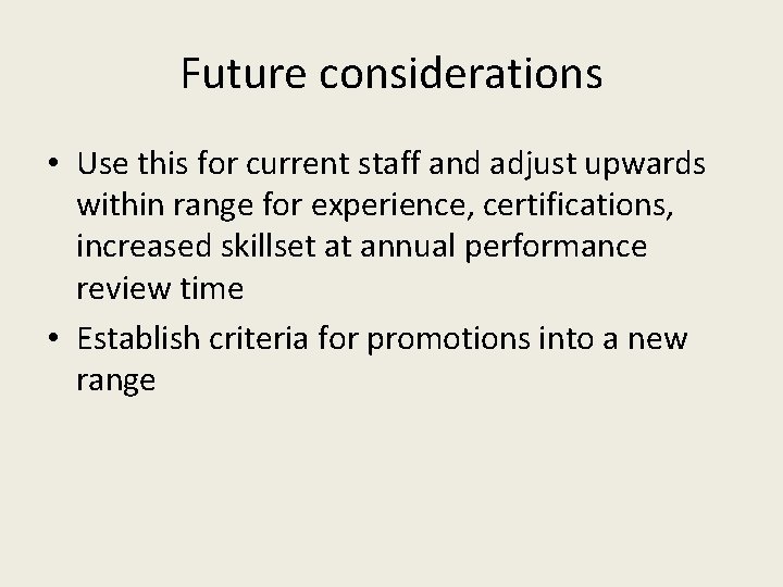 Future considerations • Use this for current staff and adjust upwards within range for