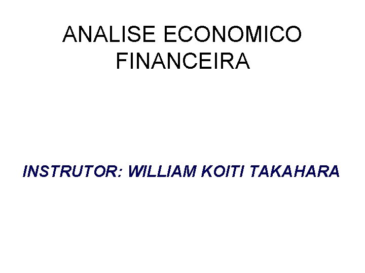 ANALISE ECONOMICO FINANCEIRA INSTRUTOR: WILLIAM KOITI TAKAHARA 