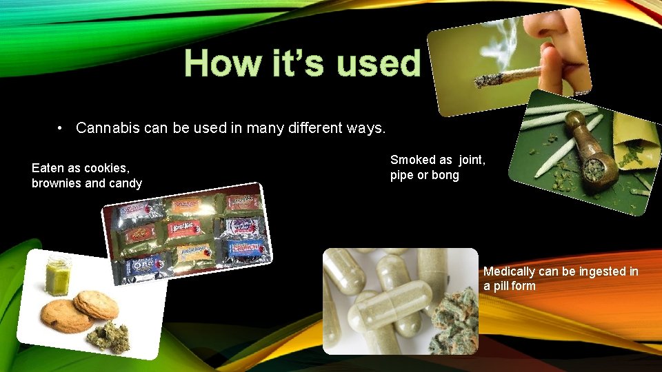 How it’s used • Cannabis can be used in many different ways. Eaten as