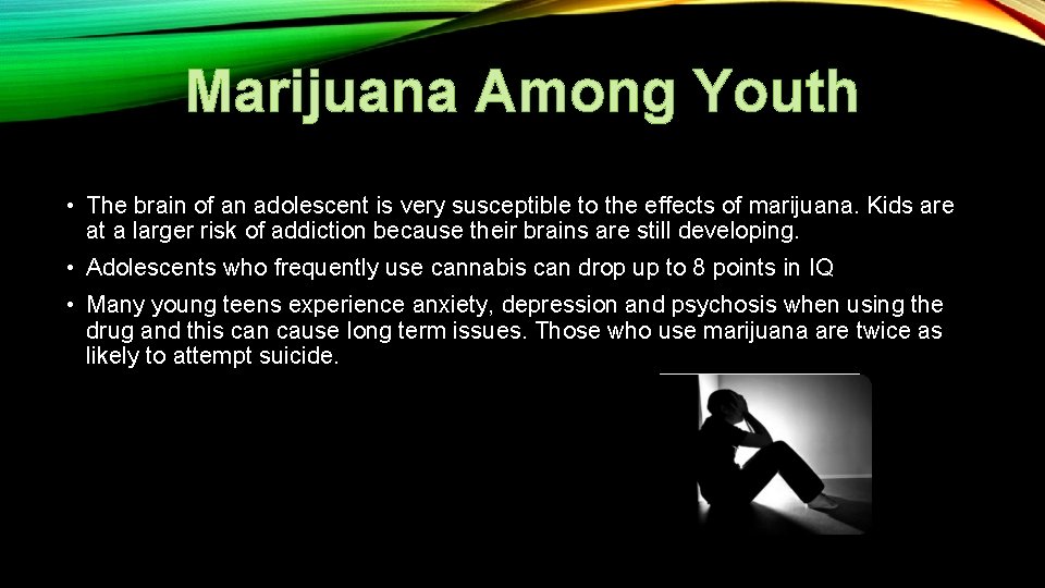 Marijuana Among Youth • The brain of an adolescent is very susceptible to the